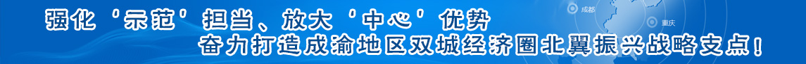 強(qiáng)化‘示范’擔(dān)當(dāng)、放大‘中心’優(yōu)勢(shì) 奮力打造成渝地區(qū)雙城經(jīng)濟(jì)圈北翼振興戰(zhàn)略支點(diǎn)